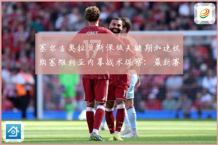 塞尔吉奥拉莫斯保级关键期加速收购塞维利亚内幕战术观察：最新赛事动态与深度分析