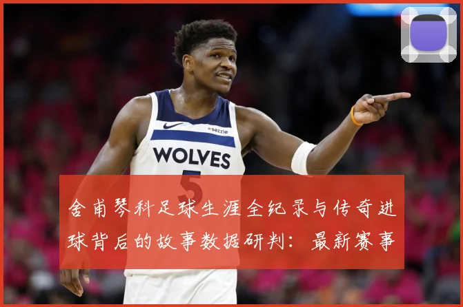 舍甫琴科足球生涯全纪录与传奇进球背后的故事数据研判：最新赛事动态与深度分析