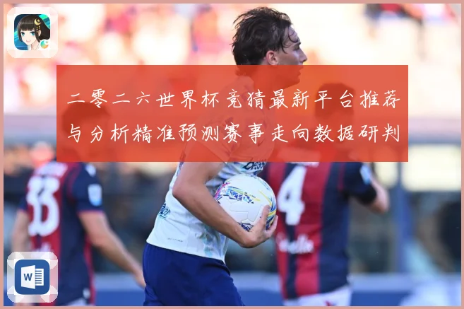 二零二六世界杯竞猜最新平台推荐与分析精准预测赛事走向数据研判：最新赛事动态与深度分析