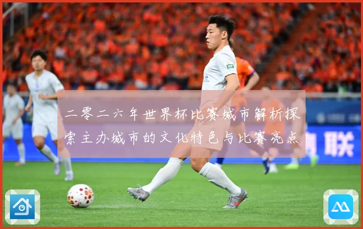 二零二六年世界杯比赛城市解析探索主办城市的文化特色与比赛亮点赛事前瞻：最新赛事动态与深度分析