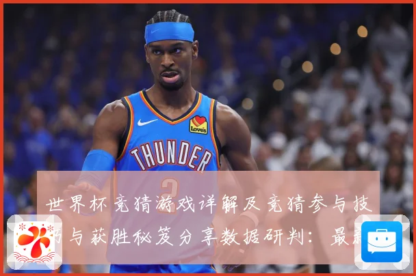 世界杯竞猜游戏详解及竞猜参与技巧与获胜秘笈分享数据研判：最新赛事动态与深度分析