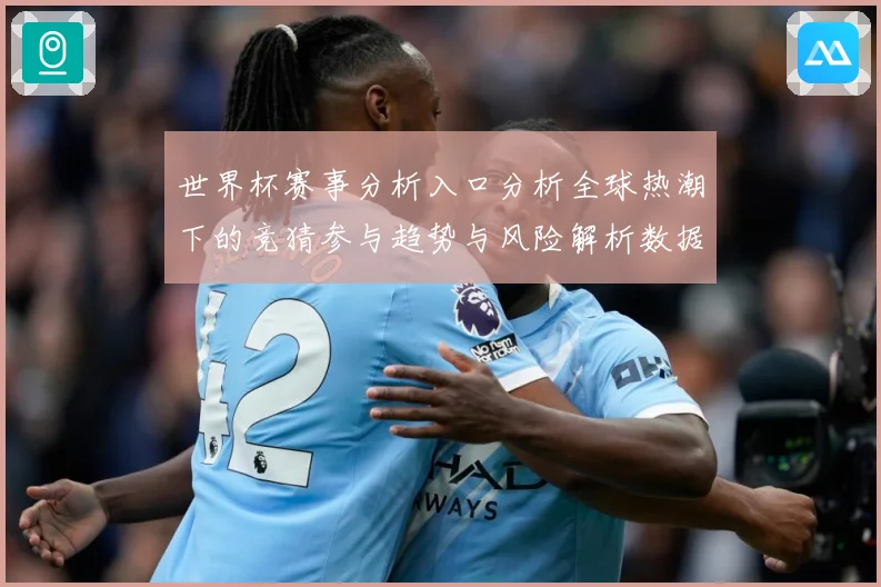 世界杯赛事分析入口分析全球热潮下的竞猜参与趋势与风险解析数据研判：最新赛事动态与深度分析