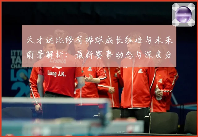 天才达比修有棒球成长轨迹与未来前景解析：最新赛事动态与深度分析