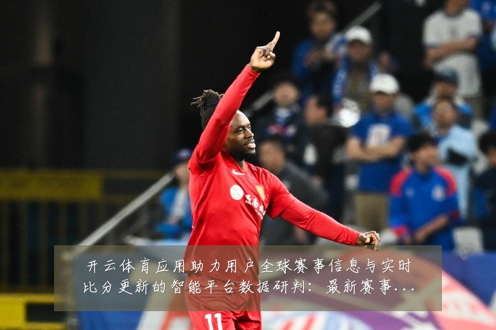 开云体育应用助力用户全球赛事信息与实时比分更新的智能平台数据研判:最新赛事动态与深度分析