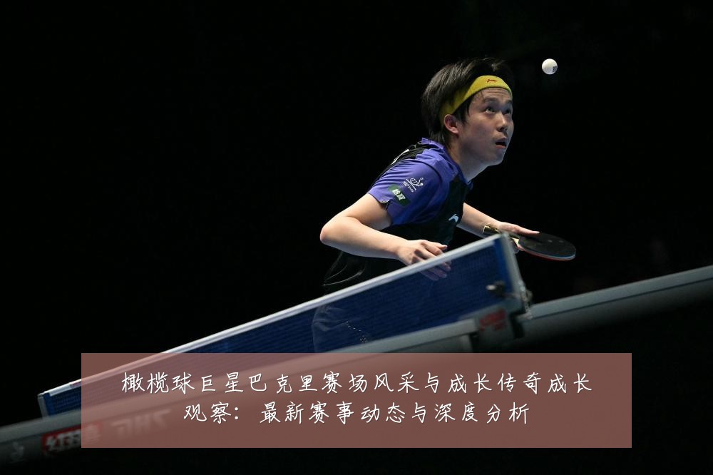 橄榄球巨星巴克里赛场风采与成长传奇成长观察：最新赛事动态与深度分析