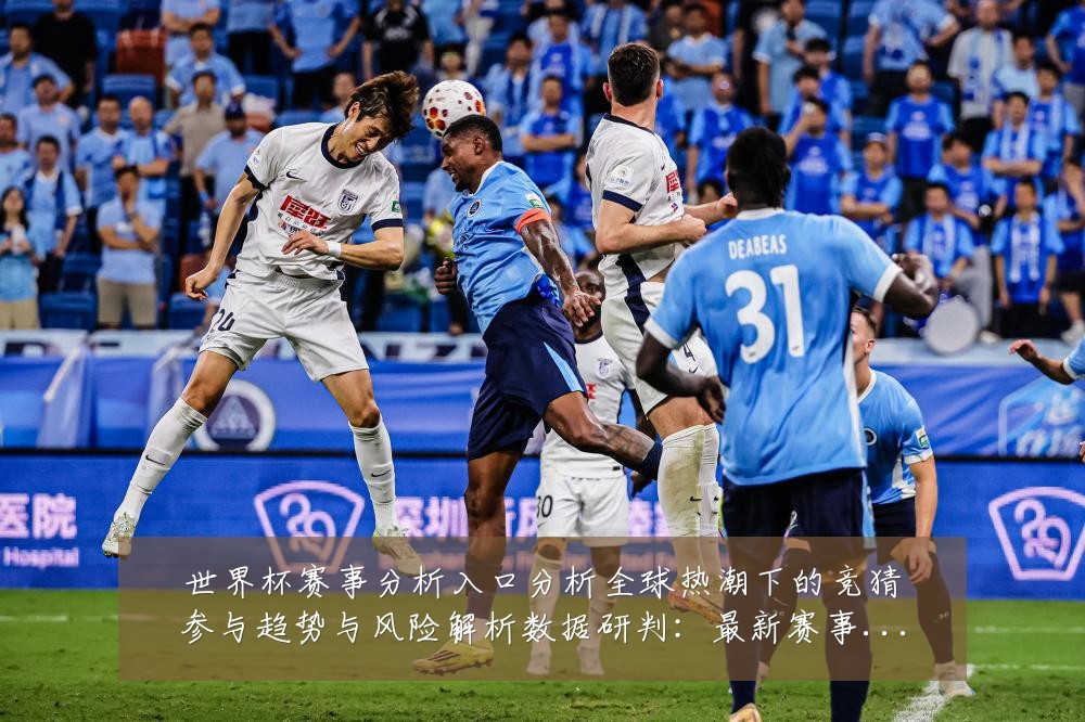 世界杯赛事分析入口分析全球热潮下的竞猜参与趋势与风险解析数据研判:最新赛事动态与深度分析