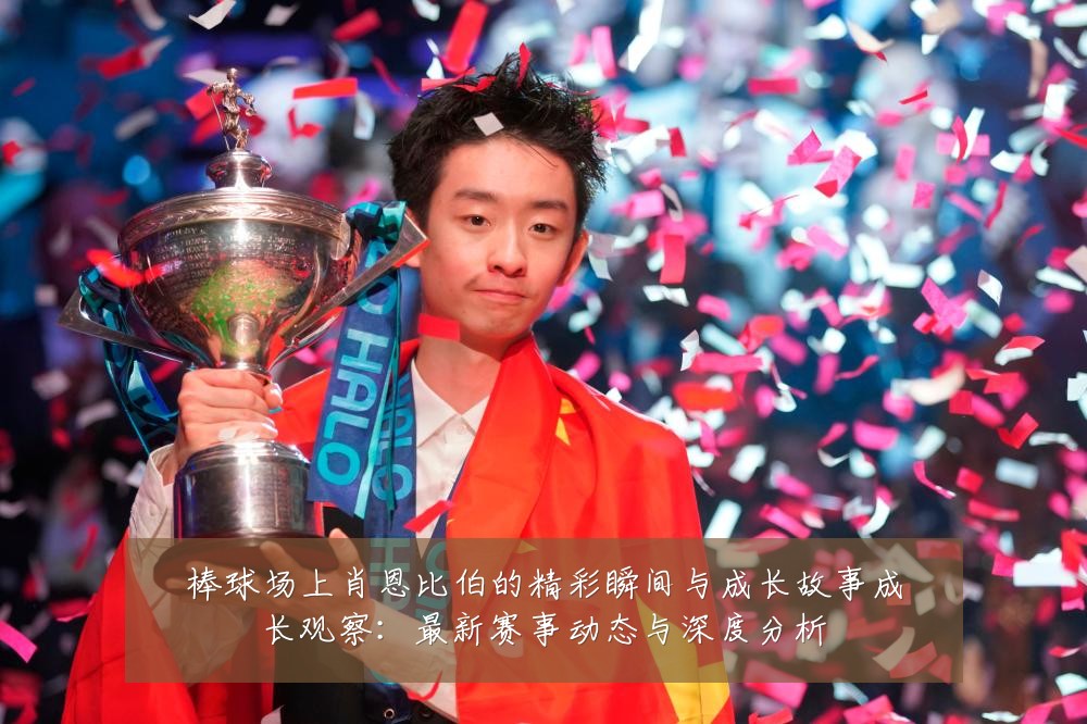 棒球场上肖恩比伯的精彩瞬间与成长故事成长观察:最新赛事动态与深度分析