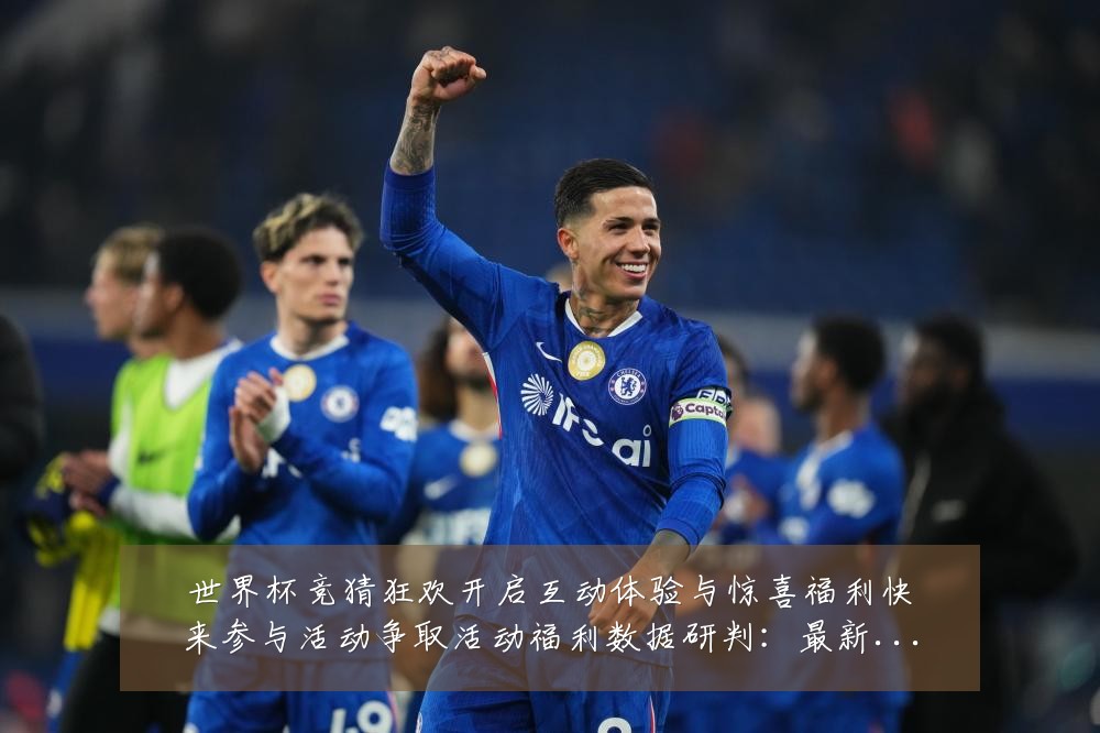 世界杯竞猜狂欢开启互动体验与惊喜福利快来参与活动争取活动福利数据研判:最新赛事动态与深度分析